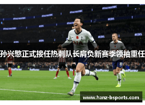 孙兴慜正式接任热刺队长肩负新赛季领袖重任 孙兴慜正式接任热刺队长肩负新赛季领袖重任