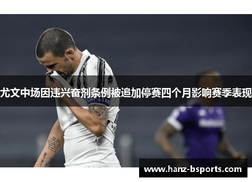 尤文中场因违兴奋剂条例被追加停赛四个月影响赛季表现 尤文中场因违兴奋剂条例被追加停赛四个月影响赛季表现