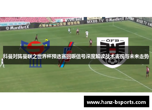 科曼对阵曼联之世界杯预选赛回暖信号深度解读战术表现与未来走势 科曼对阵曼联之世界杯预选赛回暖信号深度解读战术表现与未来走势