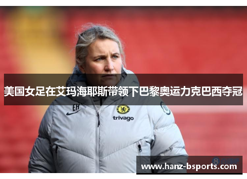 美国女足在艾玛海耶斯带领下巴黎奥运力克巴西夺冠