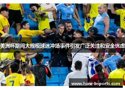 美洲杯期间大规模球迷冲场事件引发广泛关注和安全忧虑 美洲杯期间大规模球迷冲场事件引发广泛关注和安全忧虑