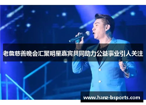 老詹慈善晚会汇聚明星嘉宾共同助力公益事业引人关注 老詹慈善晚会汇聚明星嘉宾共同助力公益事业引人关注