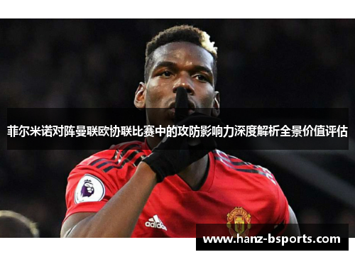 菲尔米诺对阵曼联欧协联比赛中的攻防影响力深度解析全景价值评估