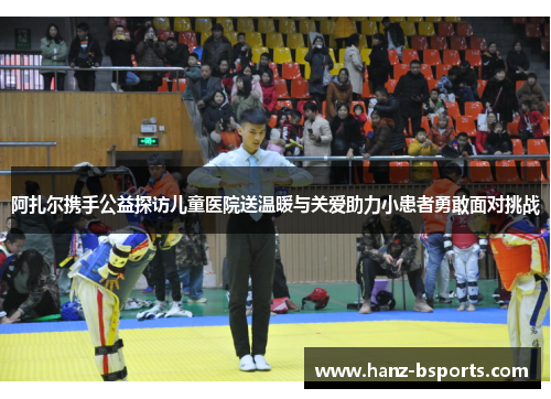 阿扎尔携手公益探访儿童医院送温暖与关爱助力小患者勇敢面对挑战