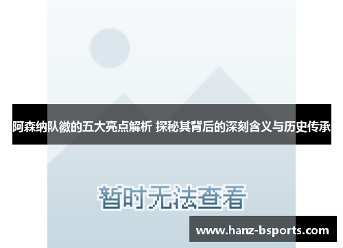 阿森纳队徽的五大亮点解析 探秘其背后的深刻含义与历史传承