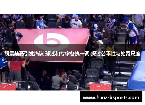 魏震禁赛引发热议 球迷和专家各执一词 探讨公平性与处罚尺度 魏震禁赛引发热议 球迷和专家各执一词 探讨公平性与处罚尺度